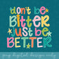 Don’t Be Bitter Just Be Better PNG Digital Design | Motivational, Trendy, Quote Shirt, Trending, Doodle, Colorful (Digital Download)