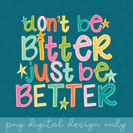 Don’t Be Bitter Just Be Better PNG Digital Design | Motivational, Trendy, Quote Shirt, Trending, Doodle, Colorful (Digital Download)