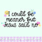 I Could Be Meaner Jesus Said No Digital Design | PNG | Sublimation | Christian Design | Graphic Tee Design | Original Creator